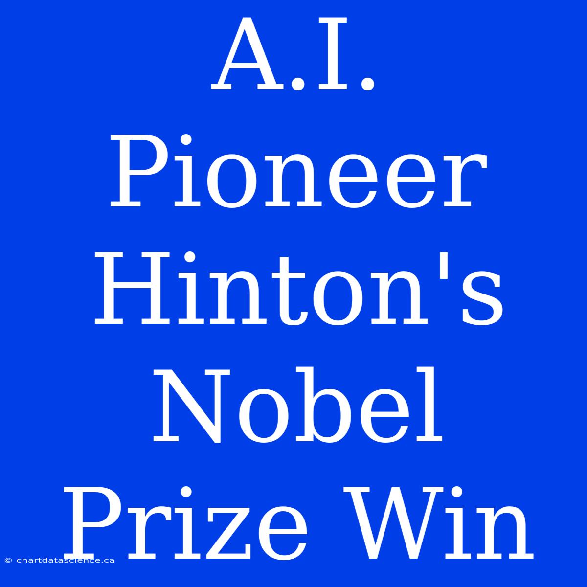 A.I. Pioneer Hinton's Nobel Prize Win