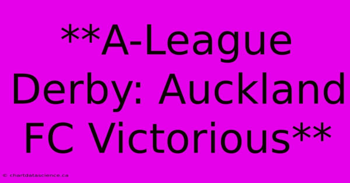 **A-League Derby: Auckland FC Victorious**