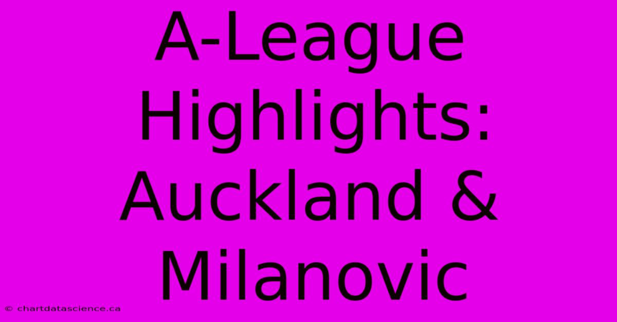 A-League Highlights: Auckland & Milanovic