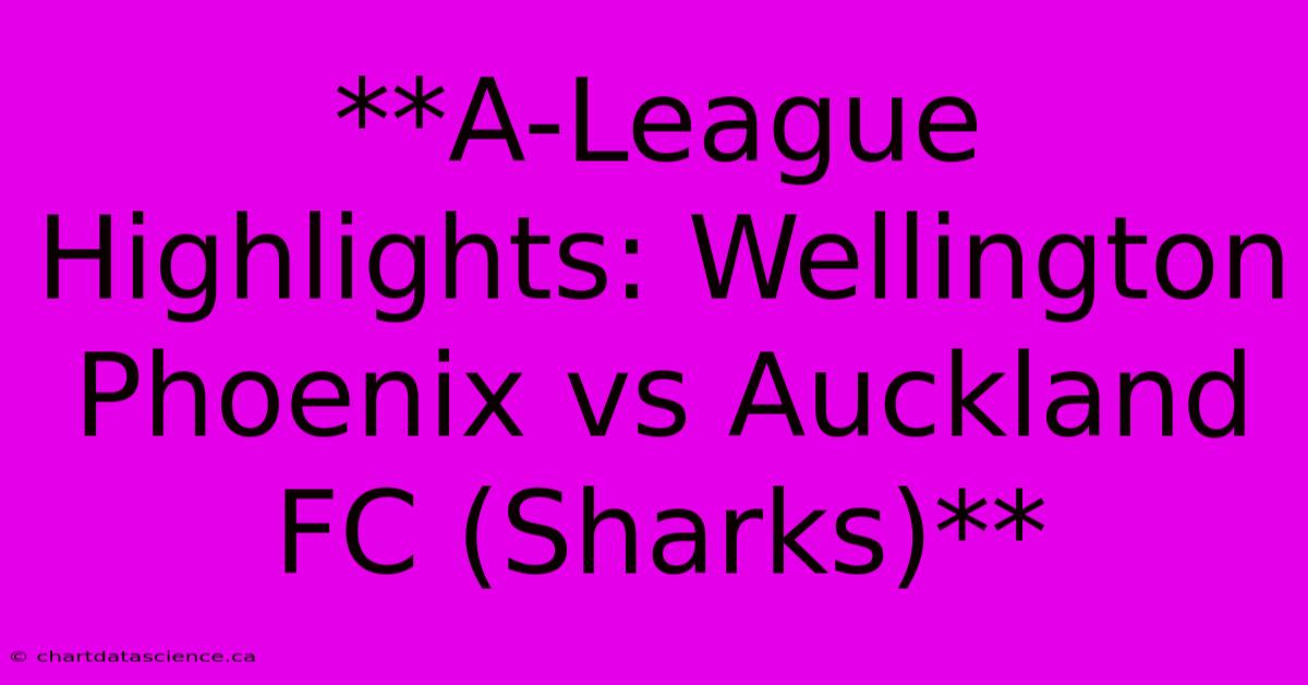 **A-League Highlights: Wellington Phoenix Vs Auckland FC (Sharks)**