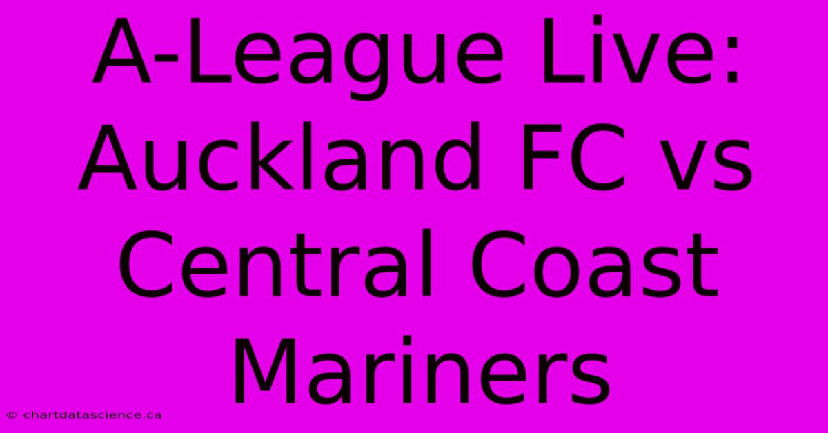 A-League Live: Auckland FC Vs Central Coast Mariners