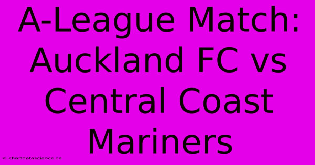 A-League Match: Auckland FC Vs Central Coast Mariners