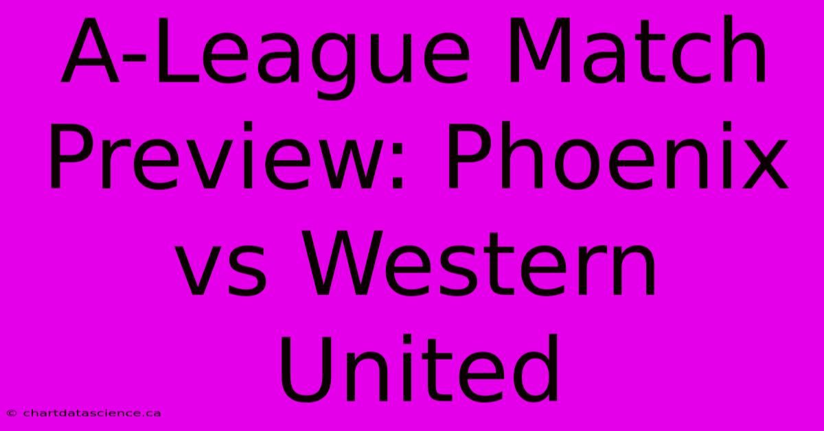 A-League Match Preview: Phoenix Vs Western United 