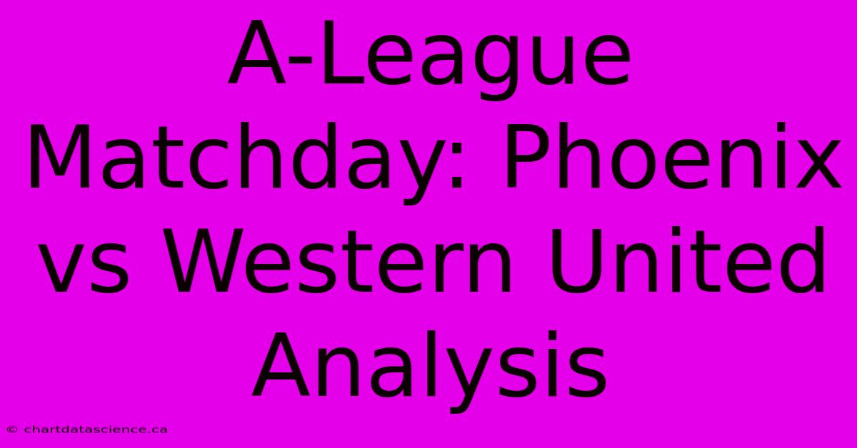 A-League Matchday: Phoenix Vs Western United Analysis