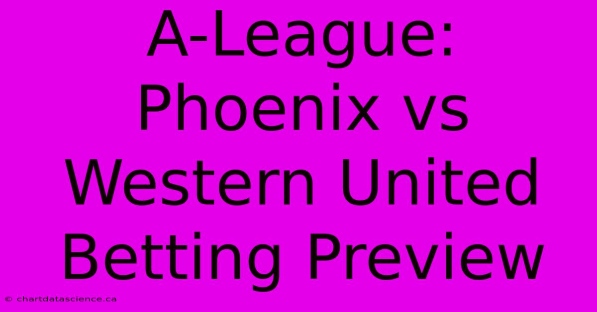 A-League: Phoenix Vs Western United Betting Preview