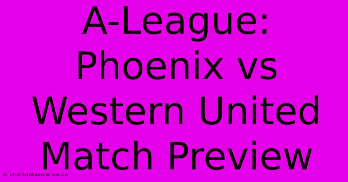 A-League: Phoenix Vs Western United Match Preview