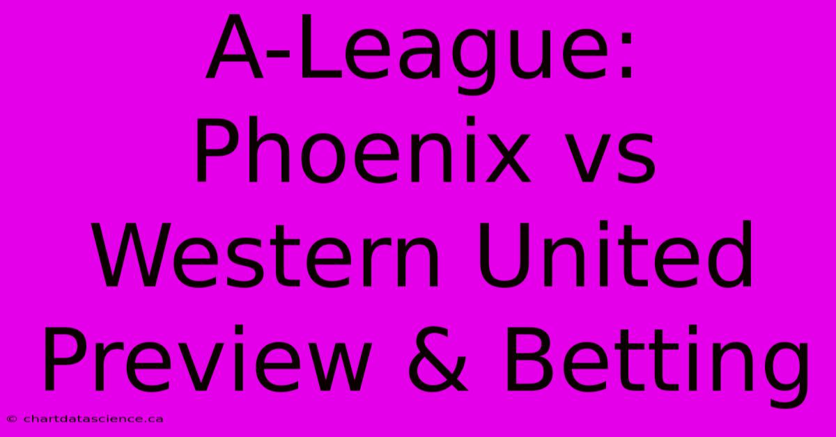 A-League: Phoenix Vs Western United Preview & Betting