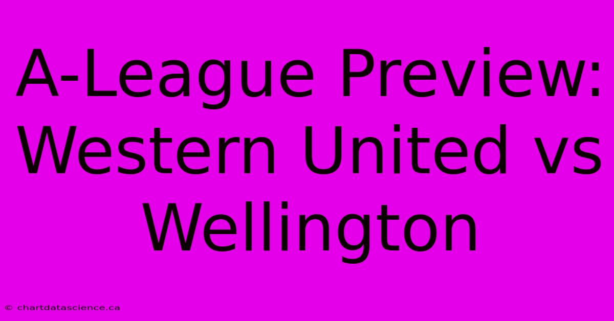 A-League Preview: Western United Vs Wellington 