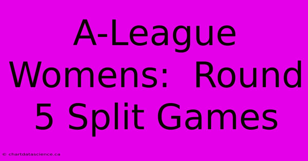 A-League Womens:  Round 5 Split Games