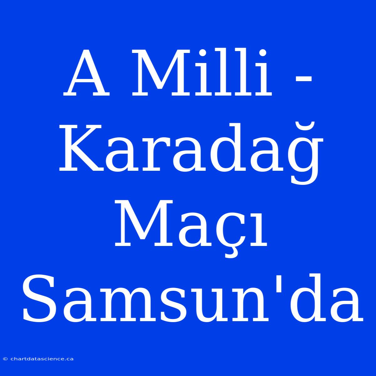 A Milli - Karadağ Maçı Samsun'da