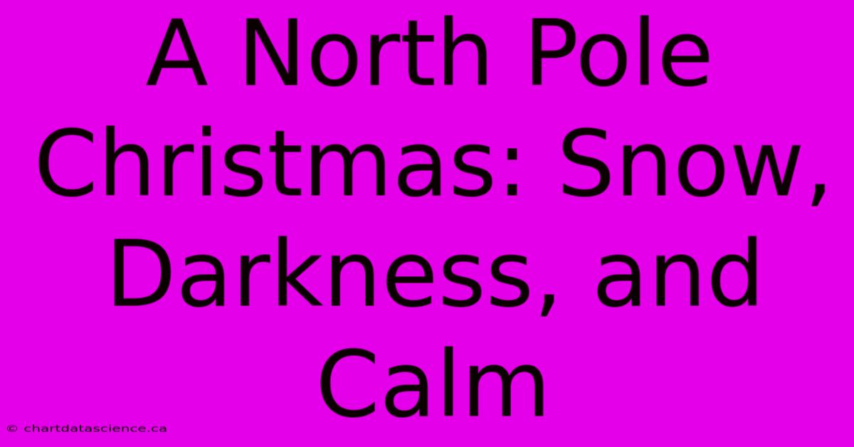 A North Pole Christmas: Snow, Darkness, And Calm