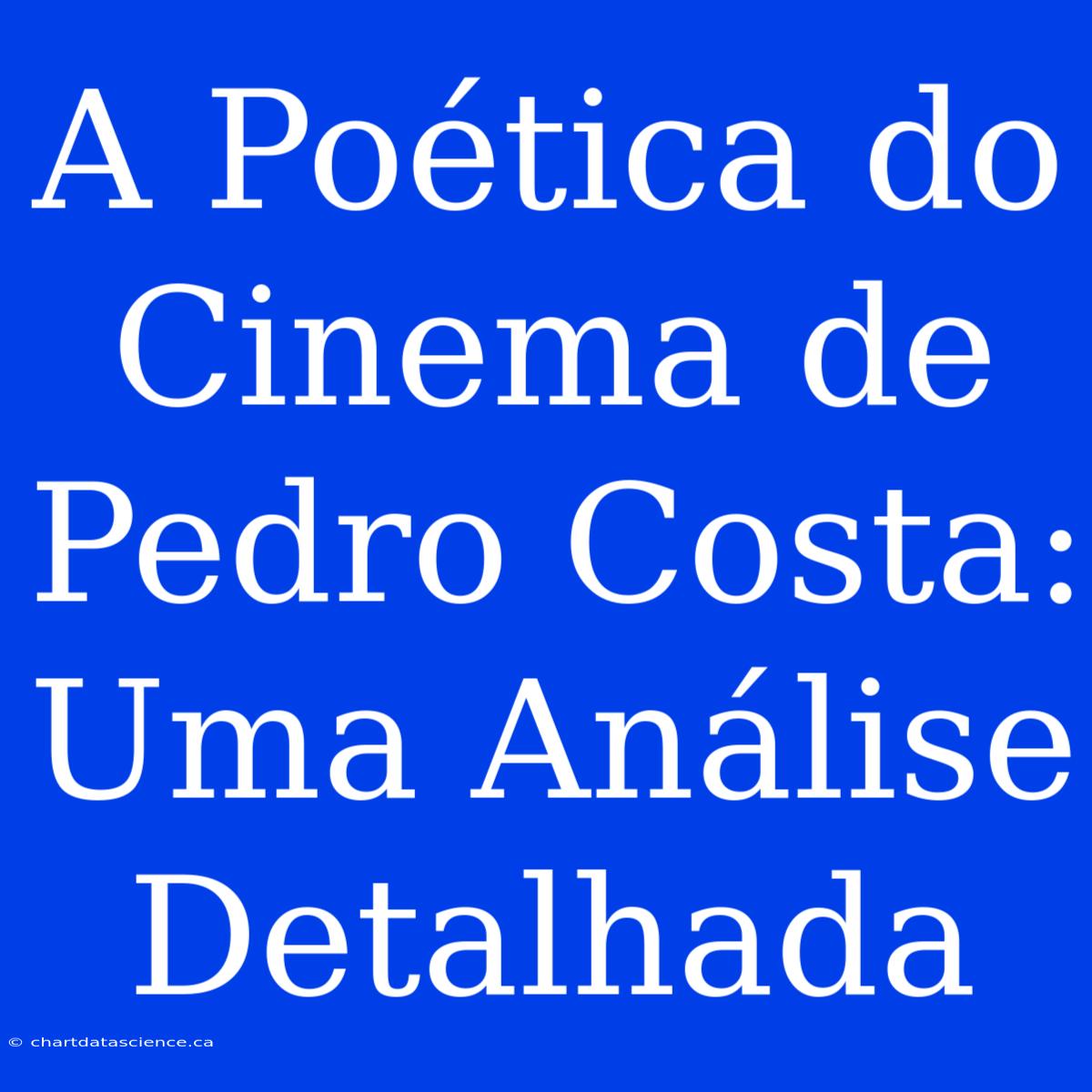 A Poética Do Cinema De Pedro Costa: Uma Análise Detalhada