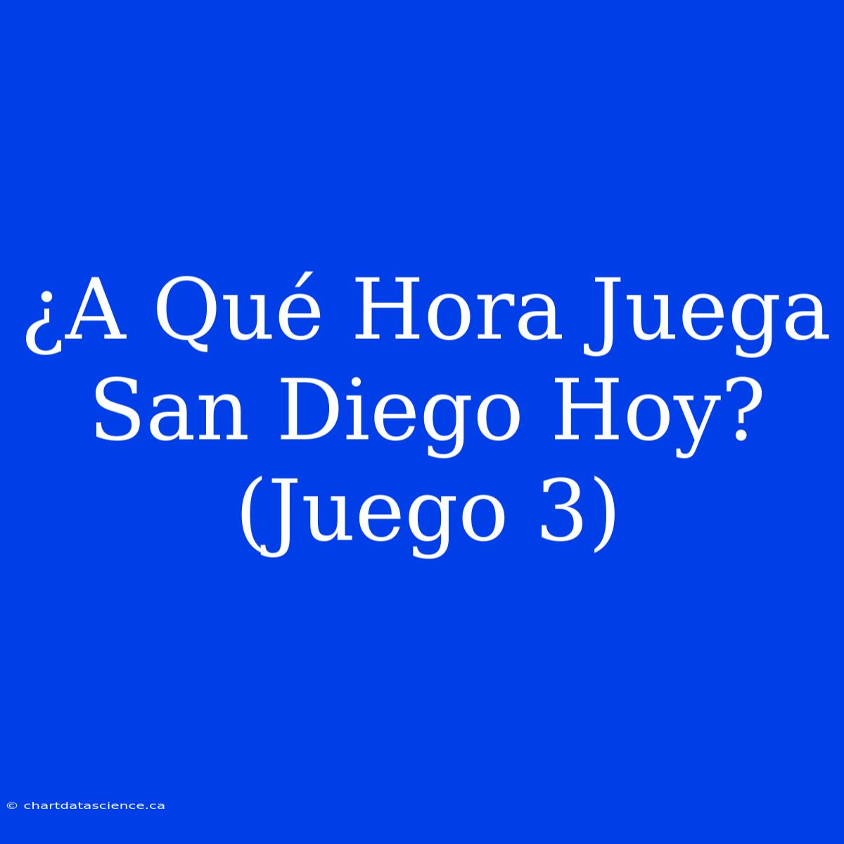 ¿A Qué Hora Juega San Diego Hoy? (Juego 3)