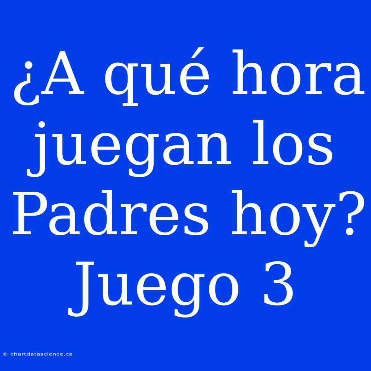 ¿A Qué Hora Juegan Los Padres Hoy? Juego 3