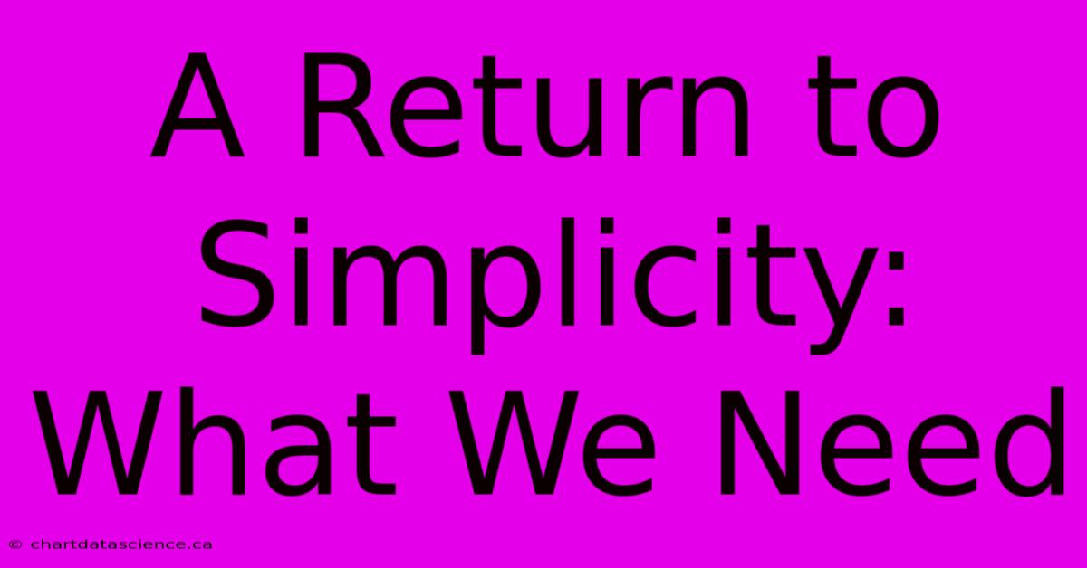 A Return To Simplicity: What We Need