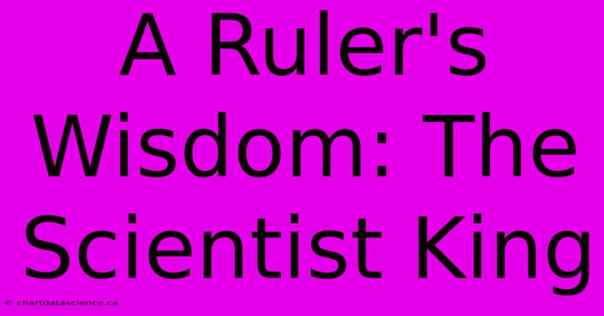 A Ruler's Wisdom: The Scientist King