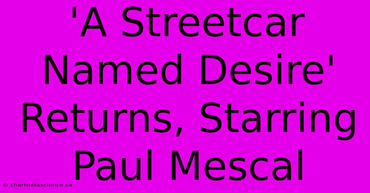 'A Streetcar Named Desire' Returns, Starring Paul Mescal