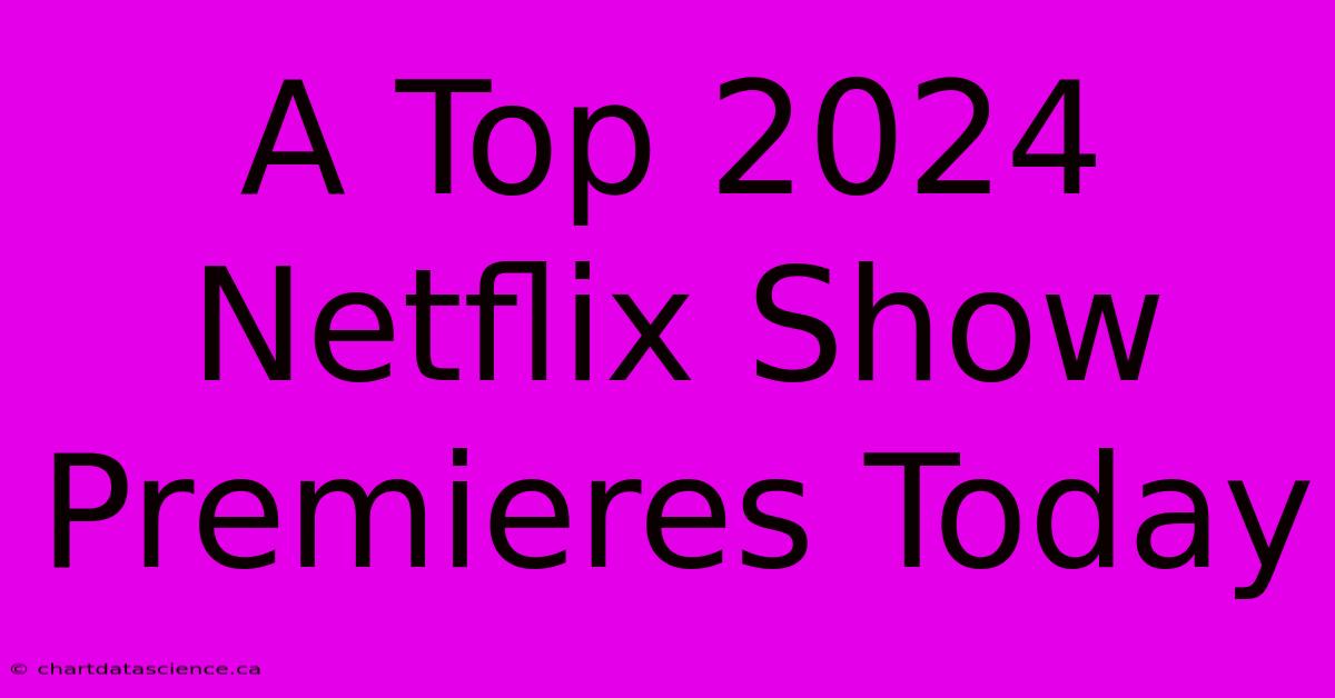 A Top 2024 Netflix Show Premieres Today