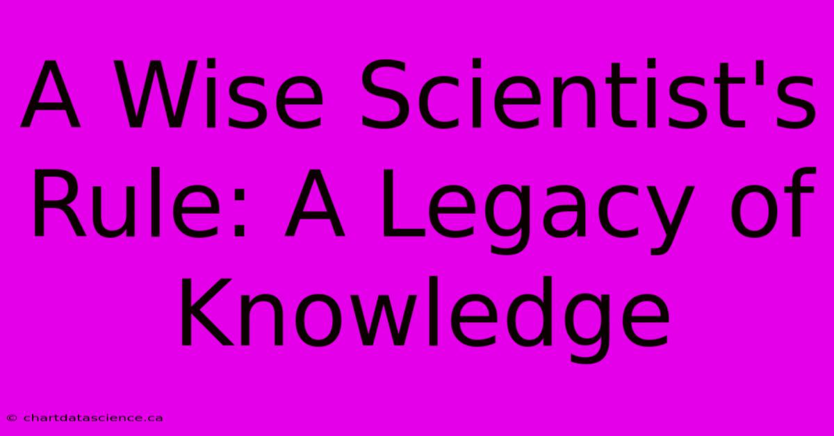 A Wise Scientist's Rule: A Legacy Of Knowledge