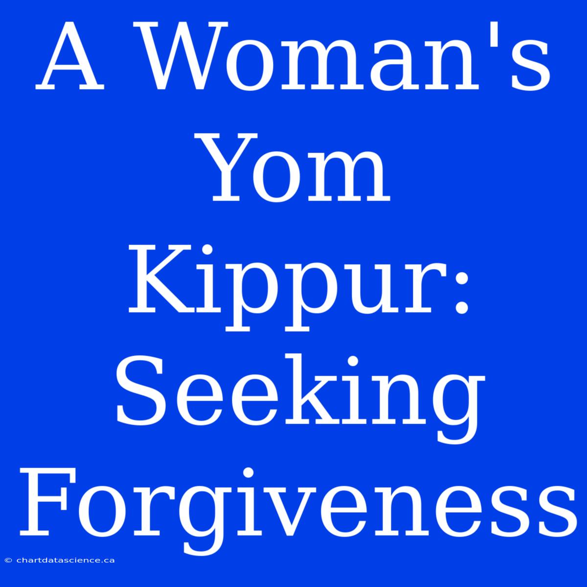 A Woman's Yom Kippur: Seeking Forgiveness