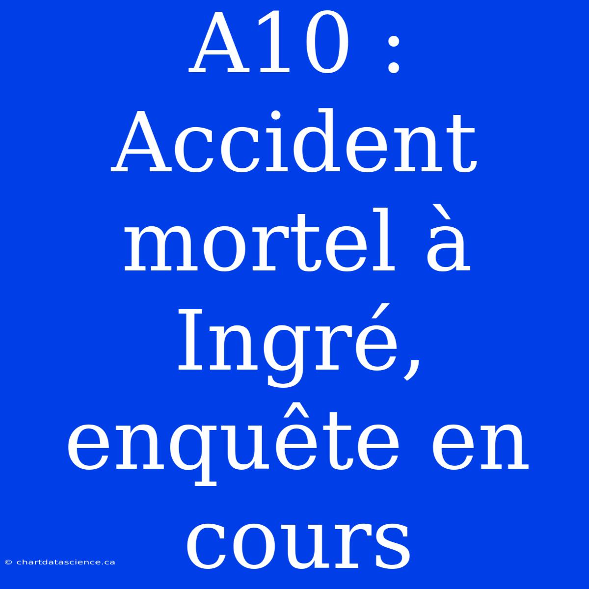 A10 : Accident Mortel À Ingré, Enquête En Cours