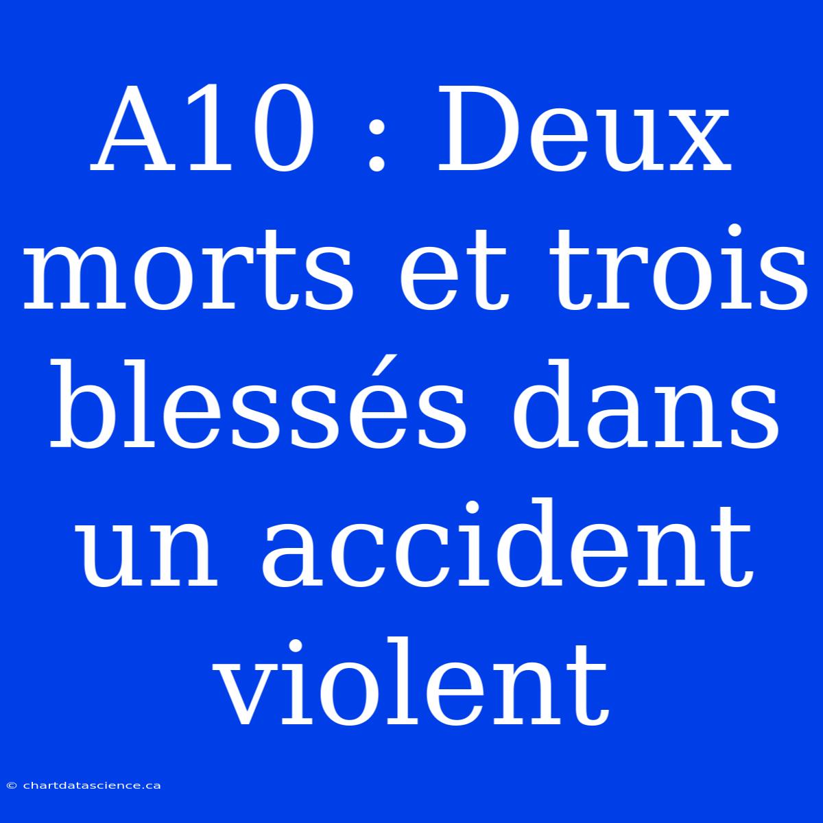 A10 : Deux Morts Et Trois Blessés Dans Un Accident Violent