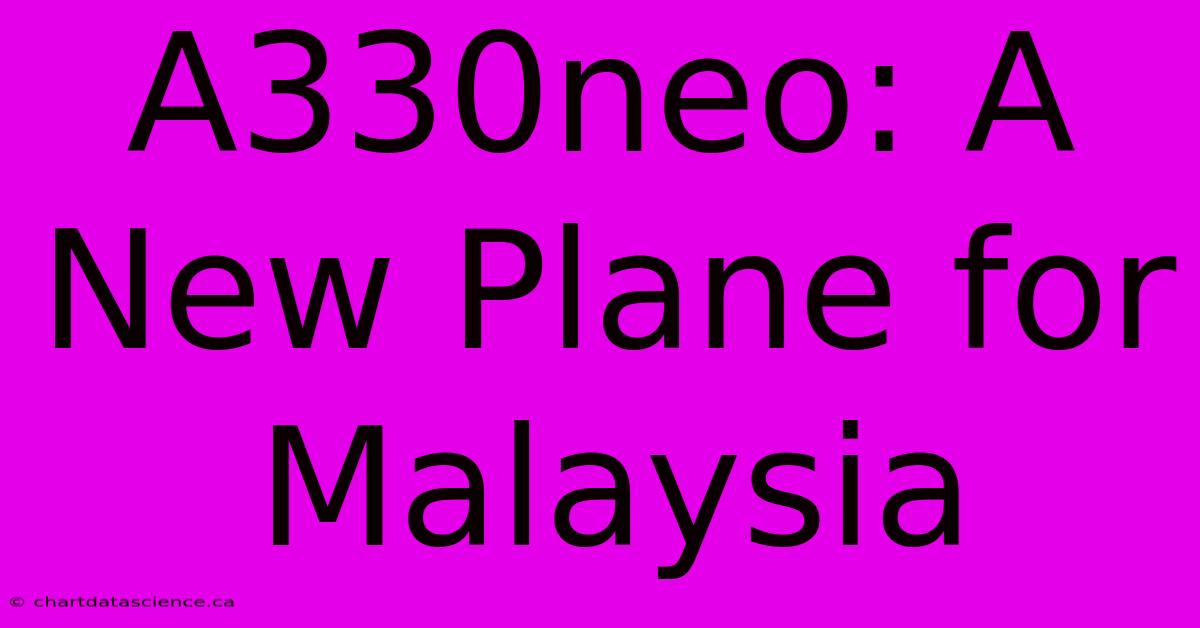 A330neo: A New Plane For Malaysia