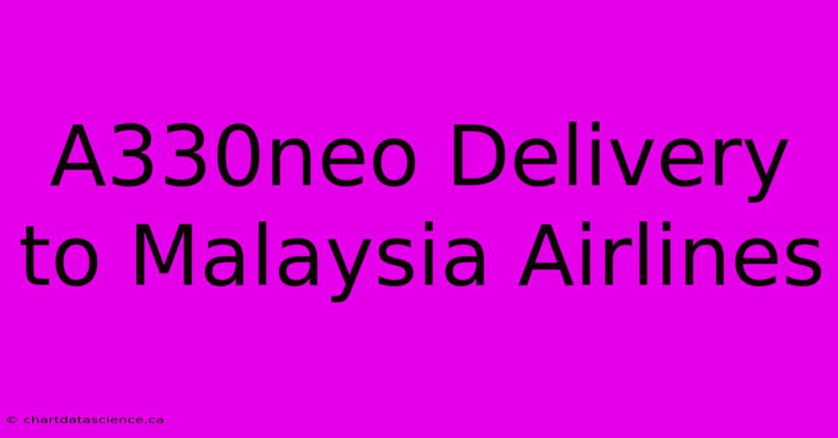 A330neo Delivery To Malaysia Airlines