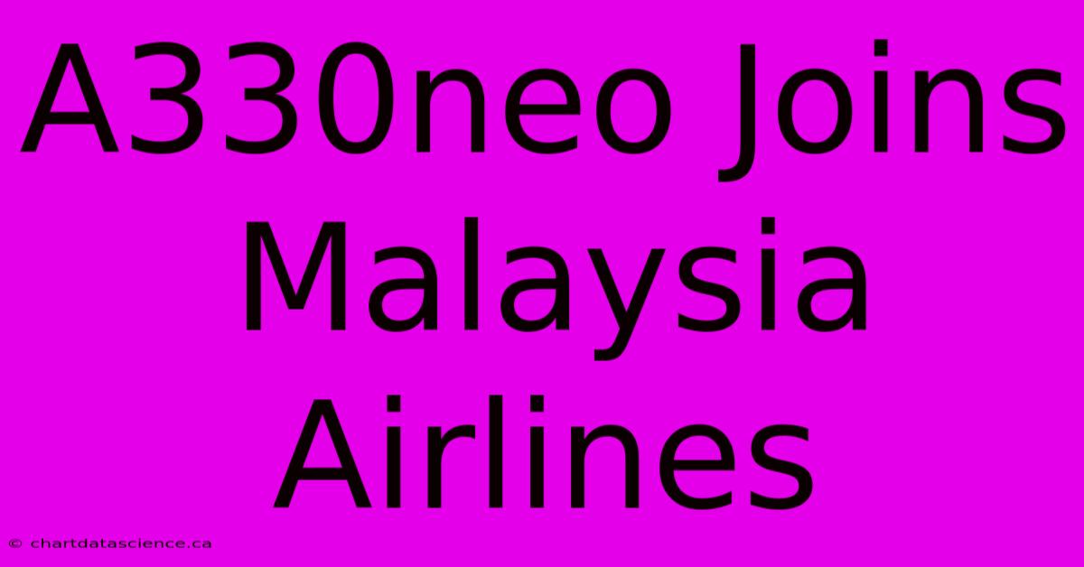 A330neo Joins Malaysia Airlines