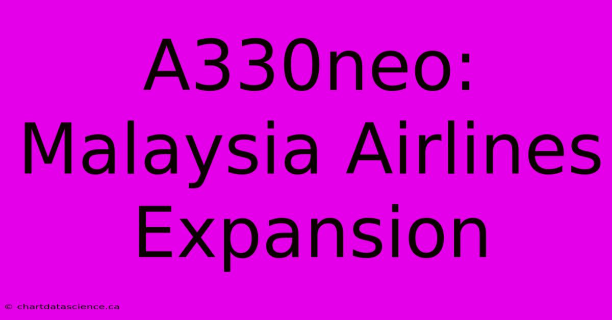 A330neo: Malaysia Airlines Expansion