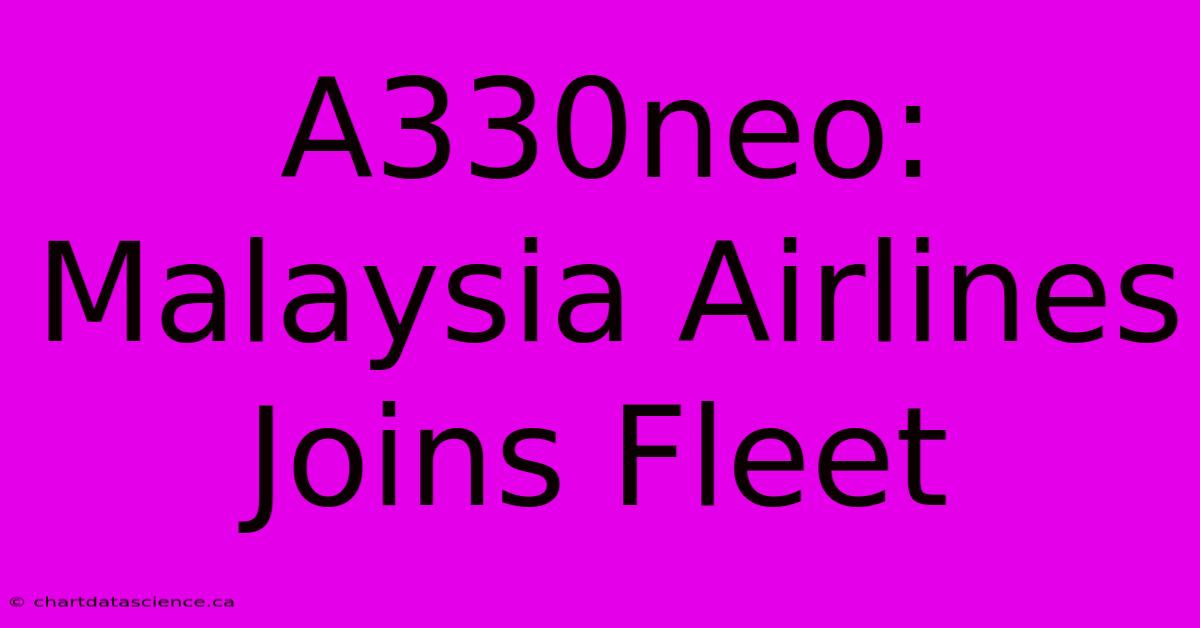 A330neo: Malaysia Airlines Joins Fleet