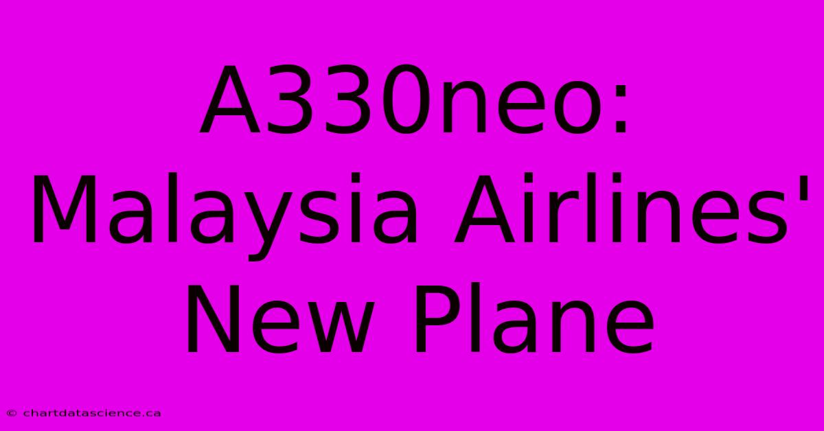 A330neo: Malaysia Airlines' New Plane