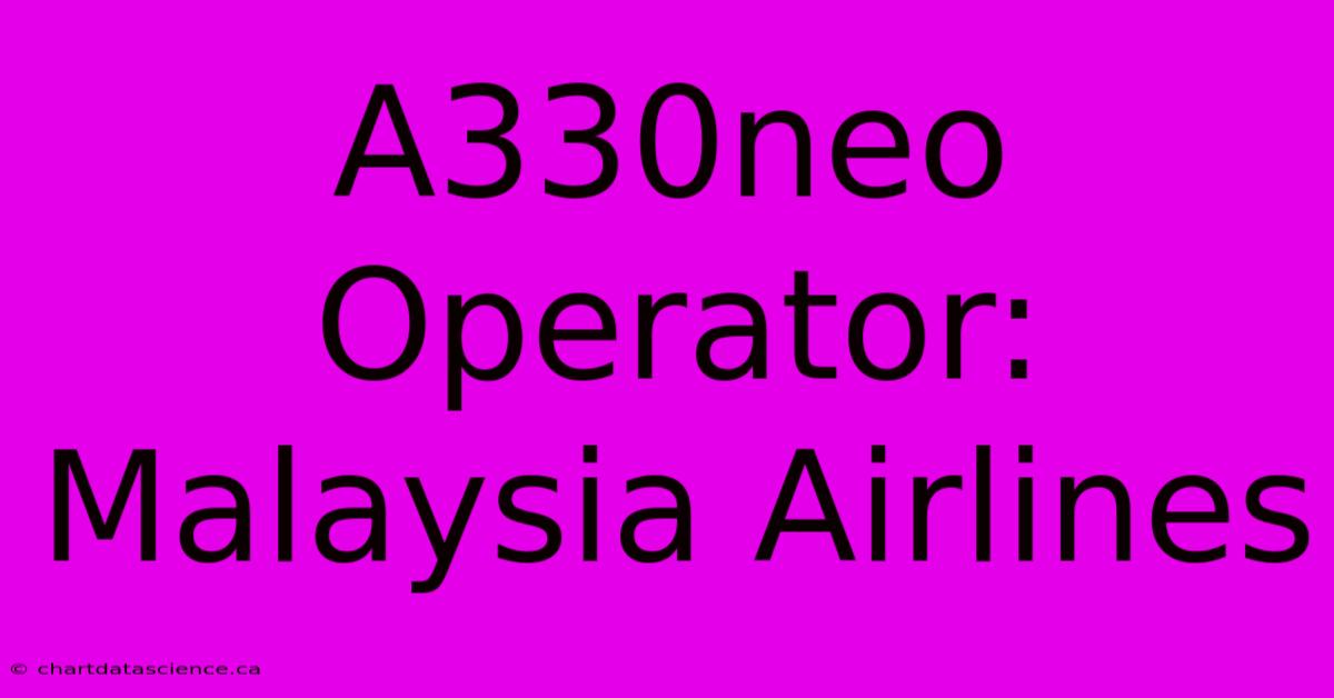 A330neo Operator: Malaysia Airlines