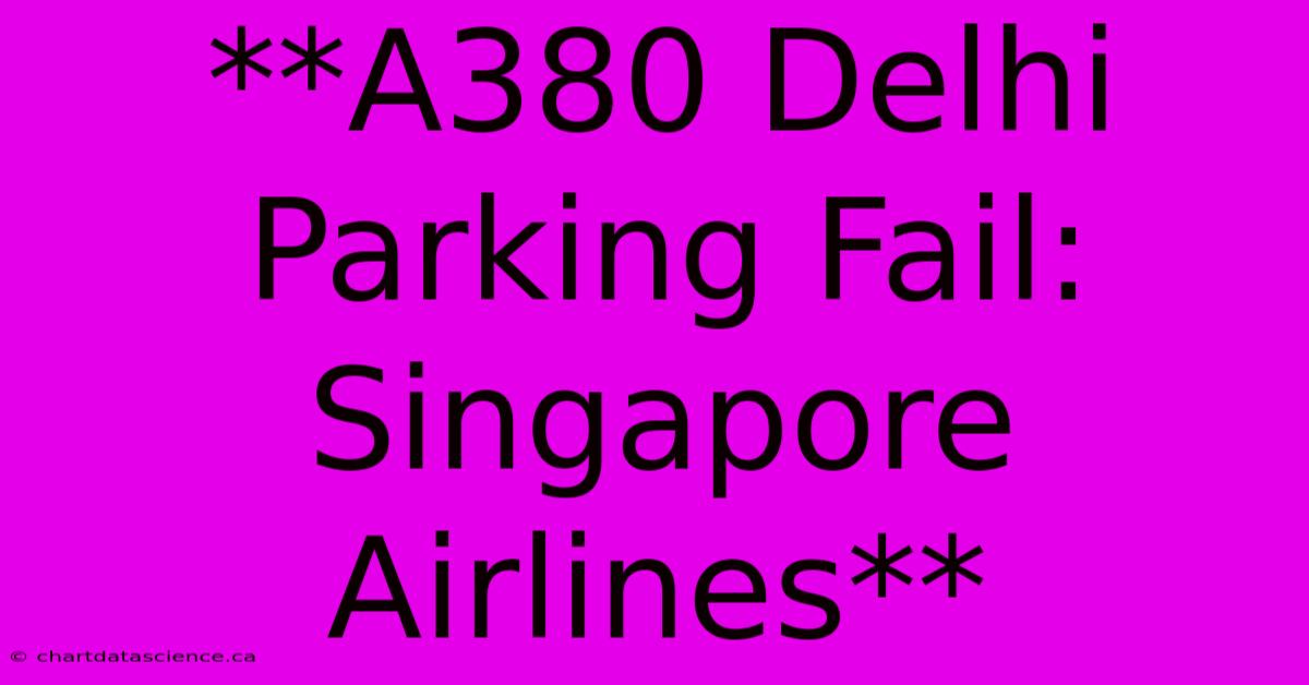 **A380 Delhi Parking Fail: Singapore Airlines**