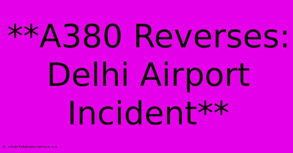 **A380 Reverses: Delhi Airport Incident**