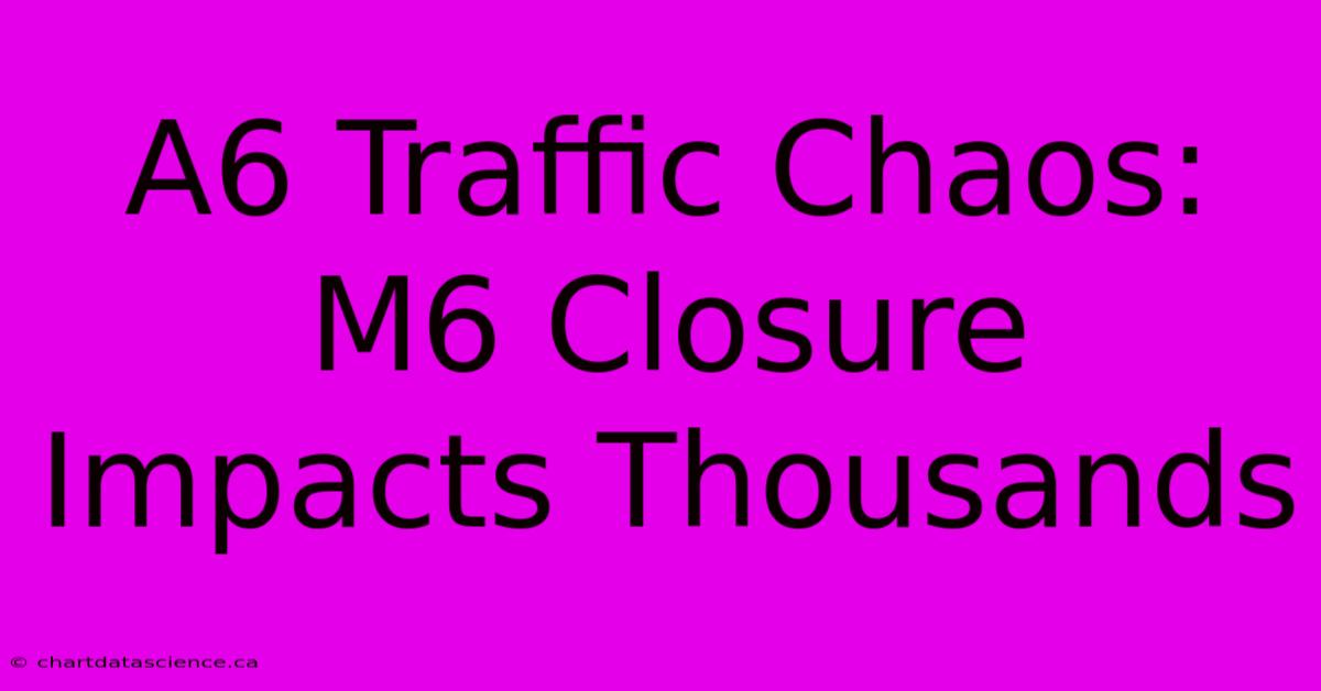 A6 Traffic Chaos: M6 Closure Impacts Thousands