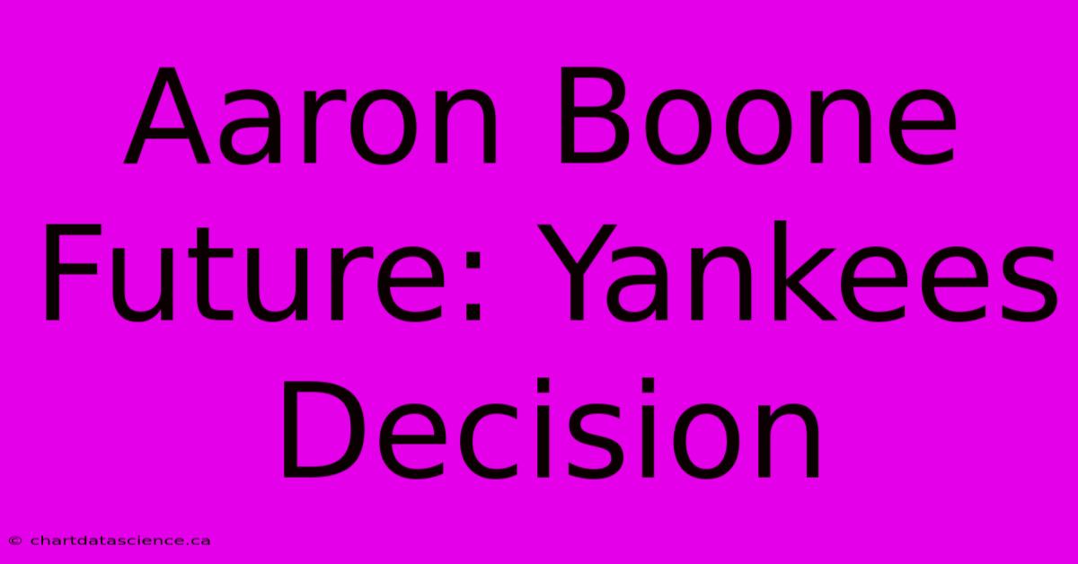 Aaron Boone Future: Yankees Decision