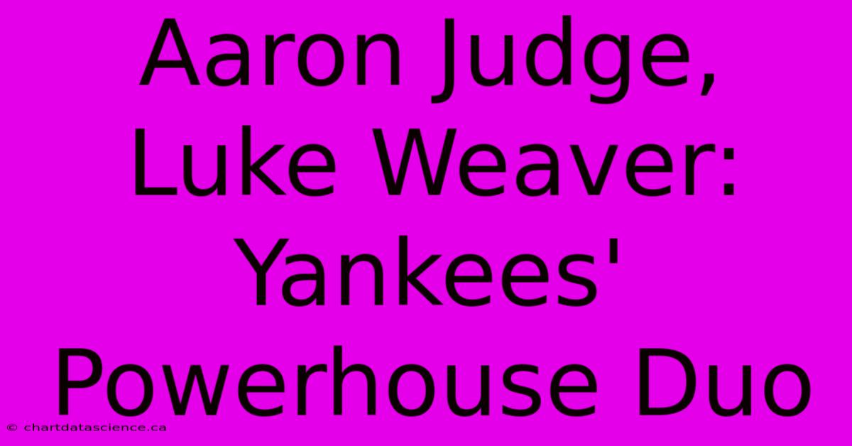 Aaron Judge, Luke Weaver: Yankees' Powerhouse Duo