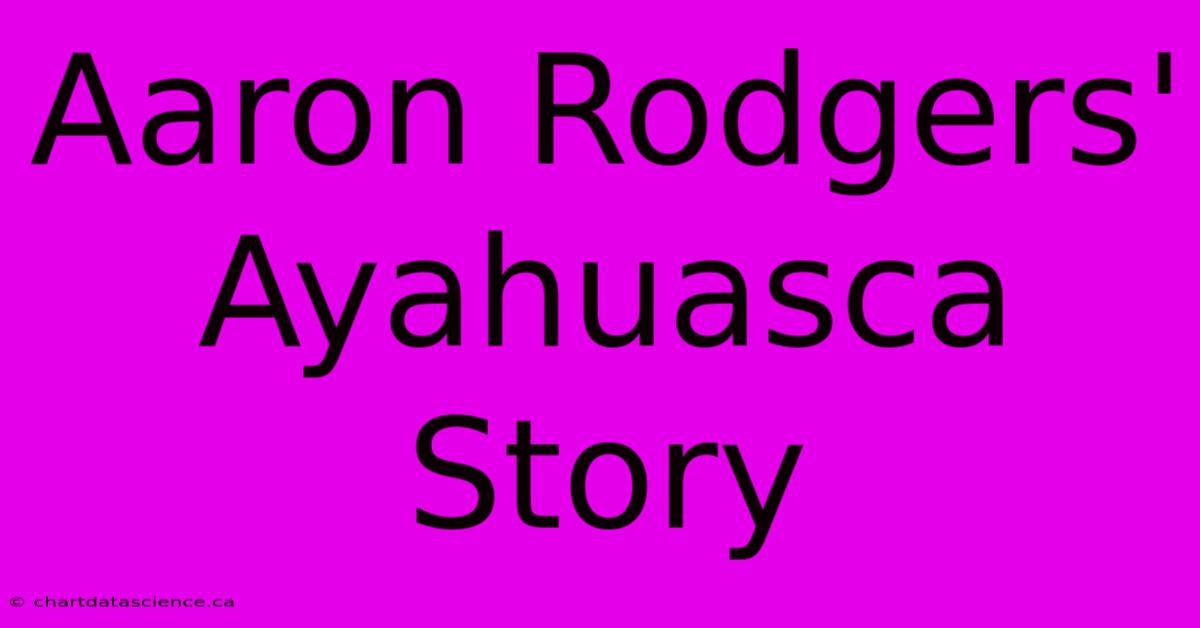 Aaron Rodgers' Ayahuasca Story