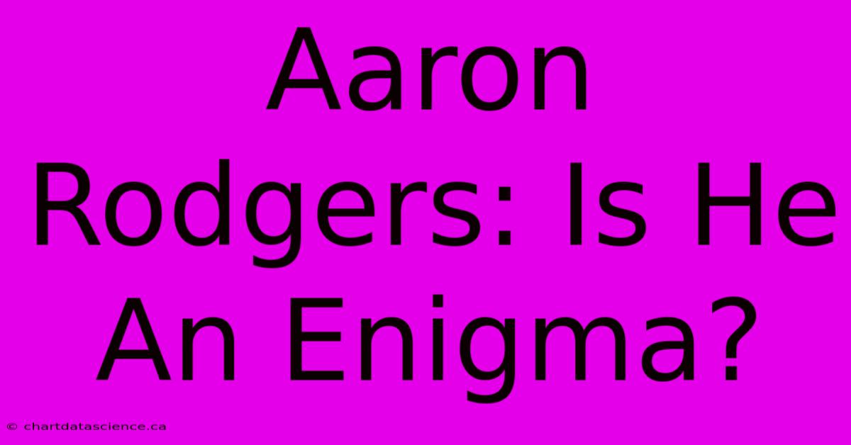 Aaron Rodgers: Is He An Enigma?