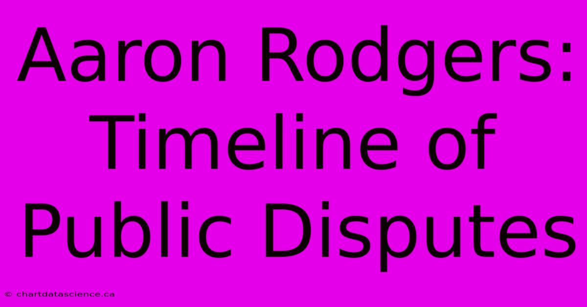 Aaron Rodgers: Timeline Of Public Disputes