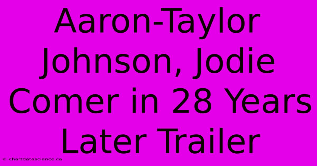 Aaron-Taylor Johnson, Jodie Comer In 28 Years Later Trailer