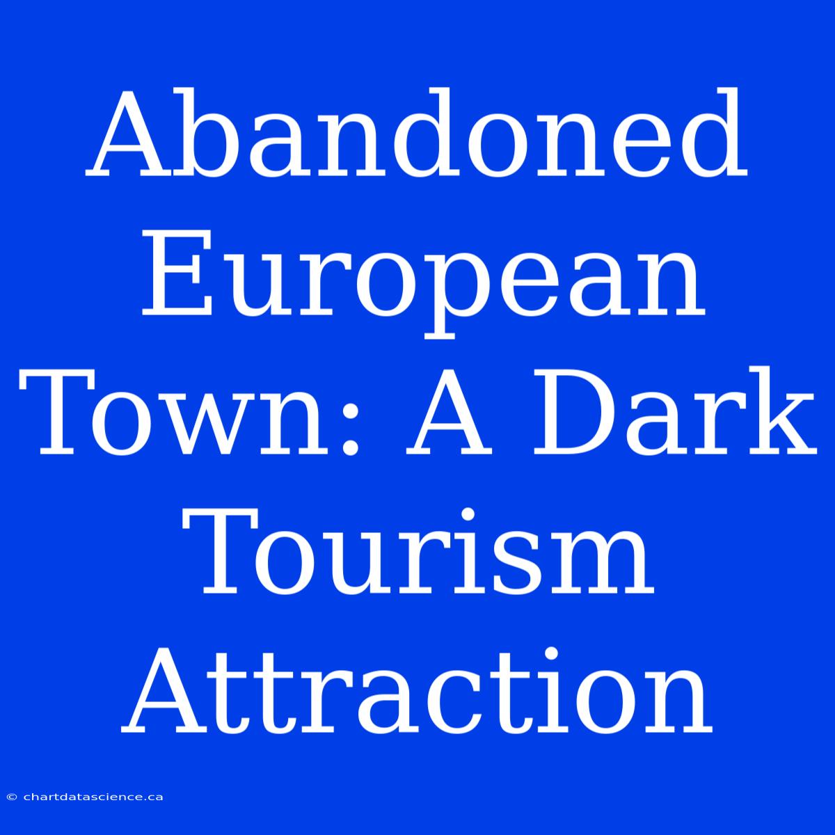 Abandoned European Town: A Dark Tourism Attraction