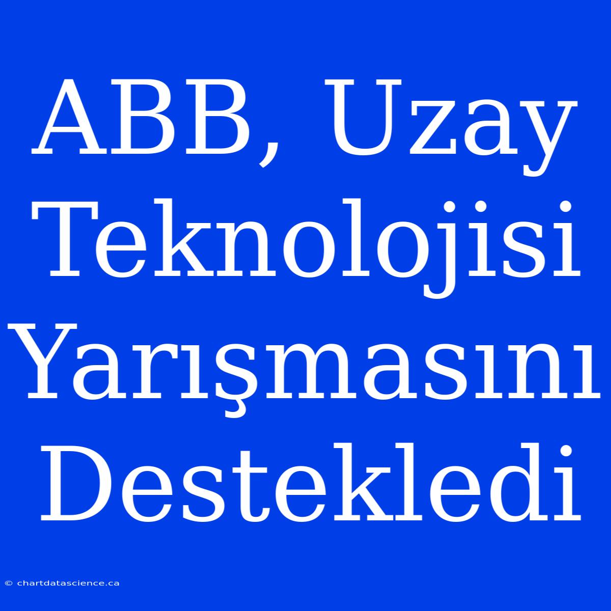 ABB, Uzay Teknolojisi Yarışmasını Destekledi