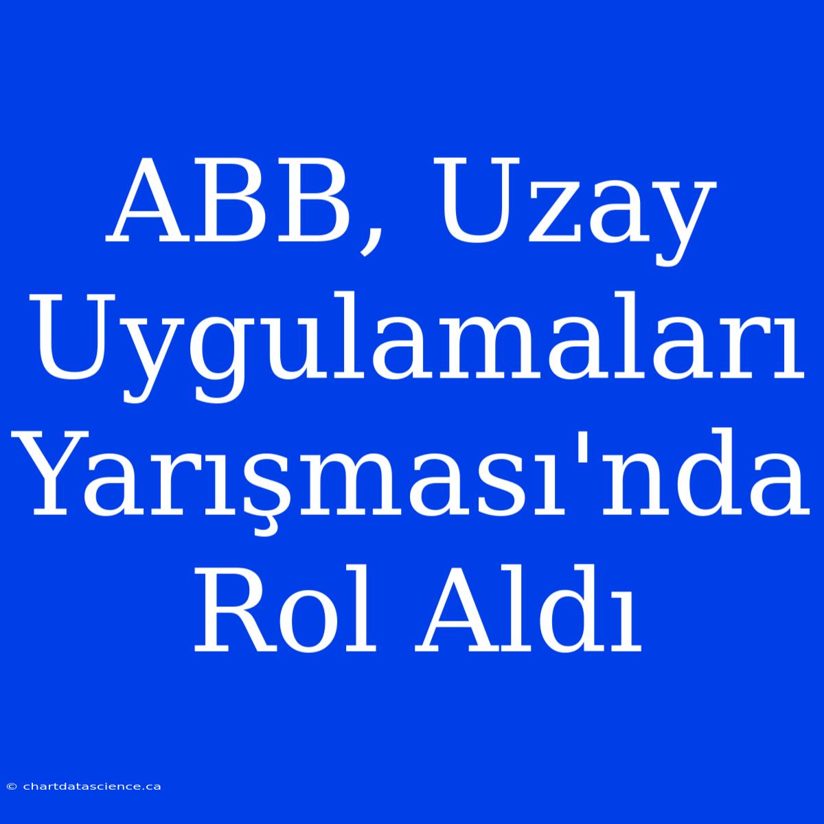 ABB, Uzay Uygulamaları Yarışması'nda Rol Aldı