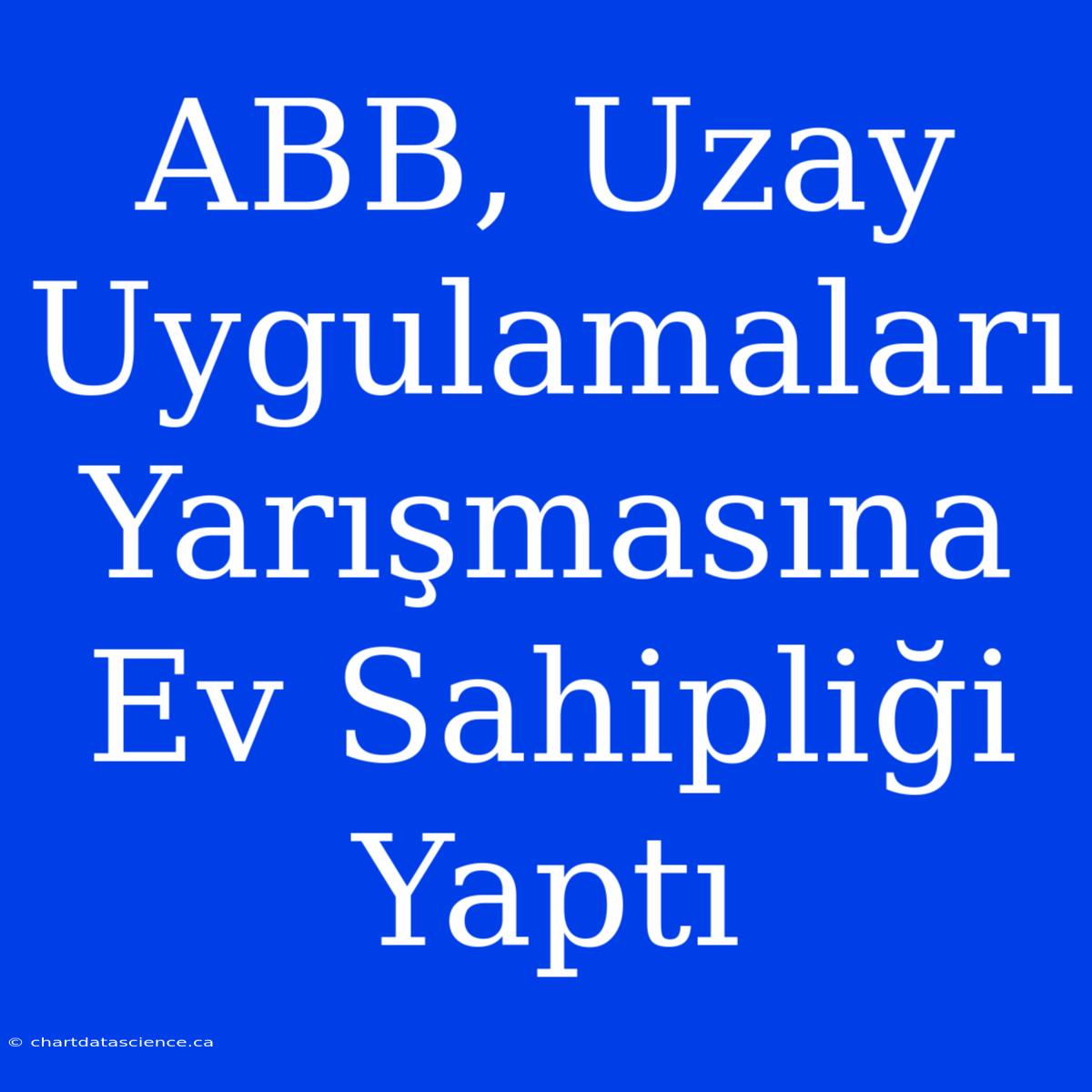 ABB, Uzay Uygulamaları Yarışmasına Ev Sahipliği Yaptı