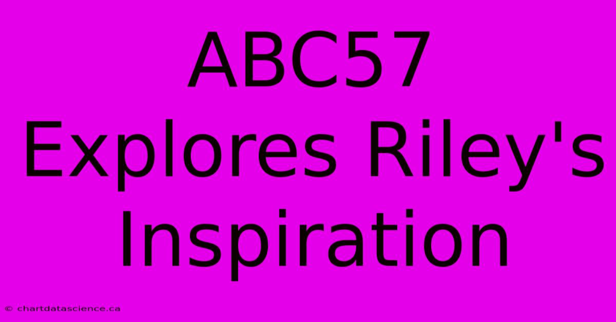 ABC57 Explores Riley's Inspiration