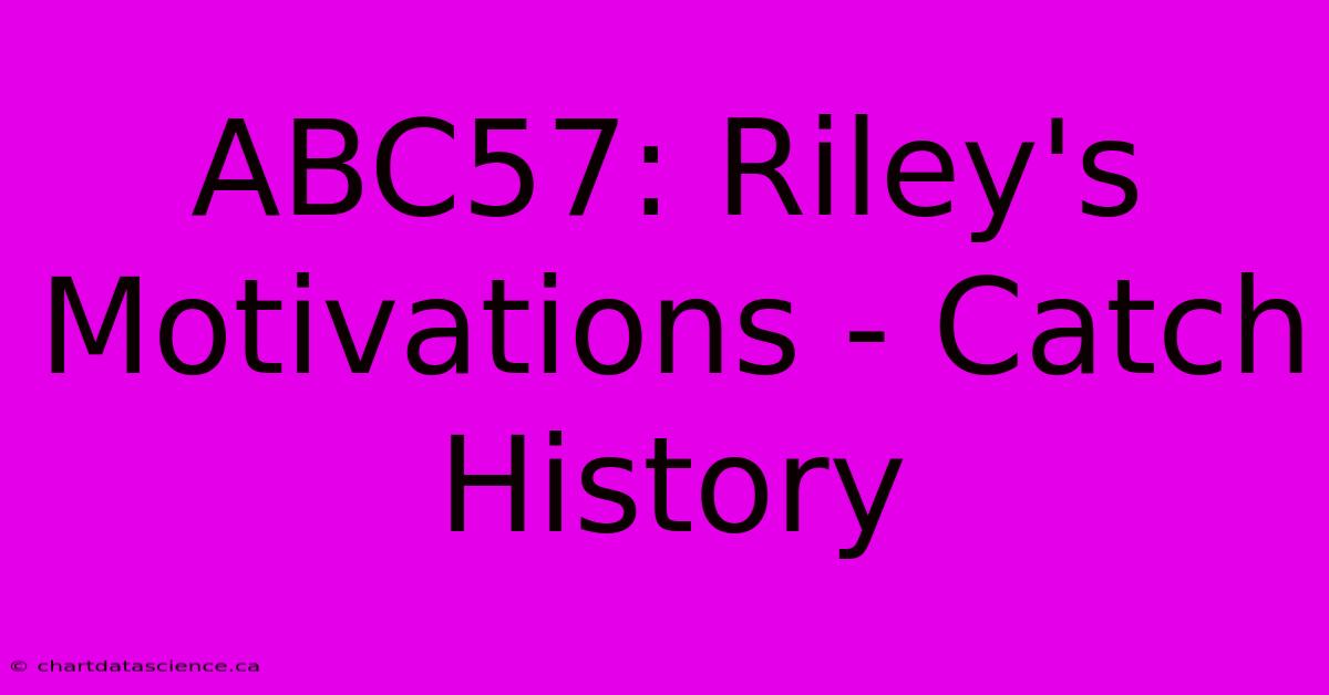 ABC57: Riley's Motivations - Catch History