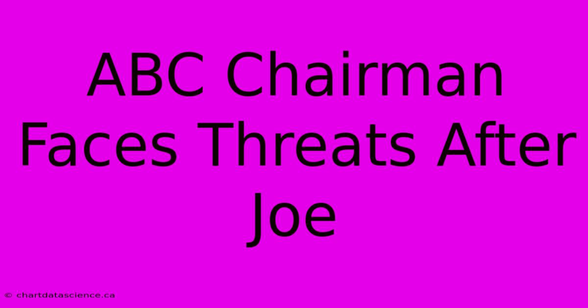 ABC Chairman Faces Threats After Joe