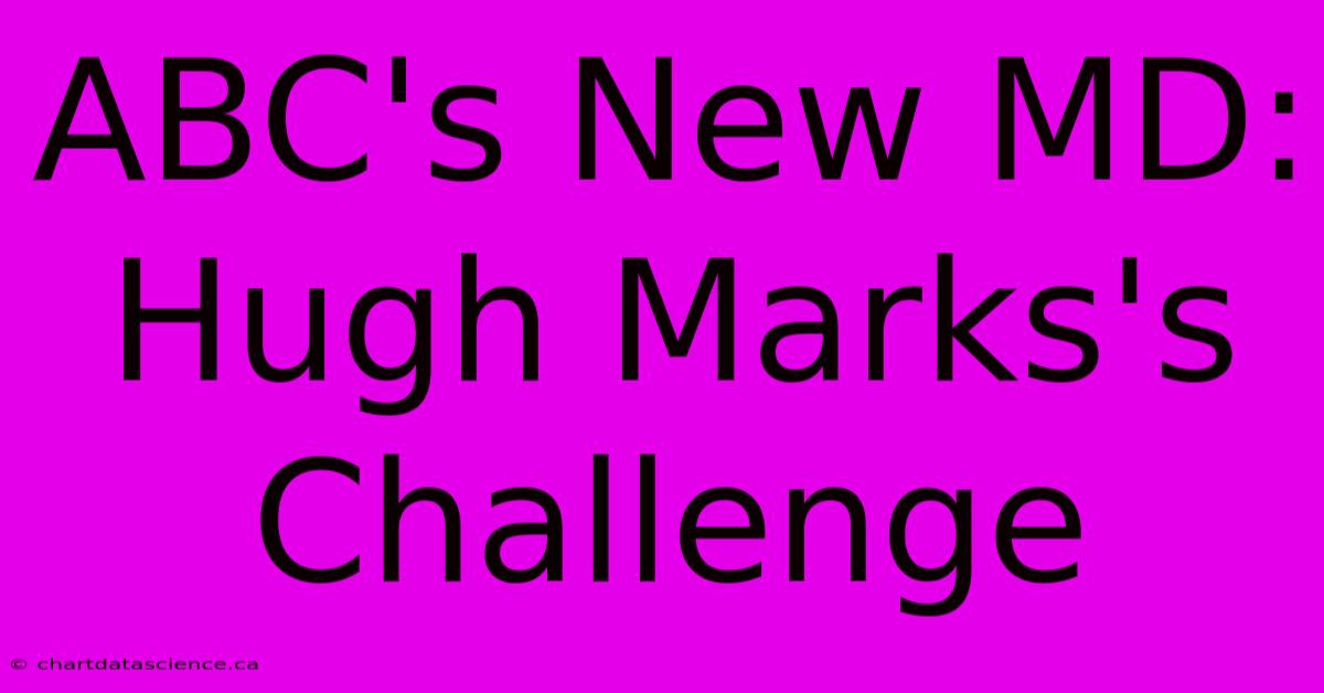 ABC's New MD: Hugh Marks's Challenge